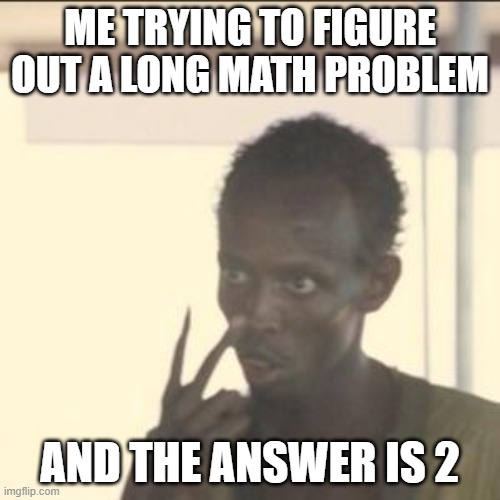Look At Me | ME TRYING TO FIGURE OUT A LONG MATH PROBLEM; AND THE ANSWER IS 2 | image tagged in memes,look at me | made w/ Imgflip meme maker