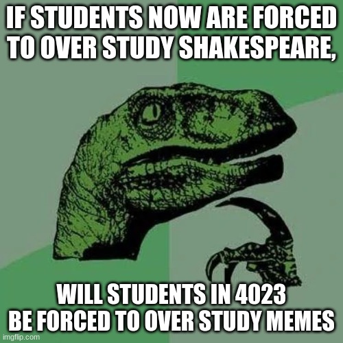 future class | IF STUDENTS NOW ARE FORCED TO OVER STUDY SHAKESPEARE, WILL STUDENTS IN 4023 BE FORCED TO OVER STUDY MEMES | image tagged in raptor asking questions,oh wow are you actually reading these tags | made w/ Imgflip meme maker