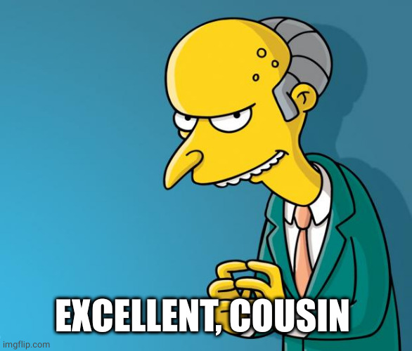 Mr. Burns | EXCELLENT, COUSIN | image tagged in mr burns | made w/ Imgflip meme maker