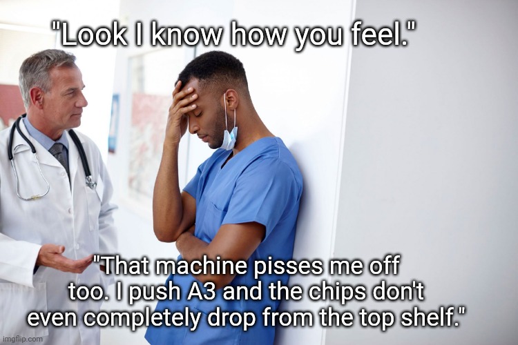 I Know How You Feel | "Look I know how you feel."; "That machine pisses me off too. I push A3 and the chips don't even completely drop from the top shelf." | image tagged in doctor and patient,hospital,snacks,vending machine,memes | made w/ Imgflip meme maker