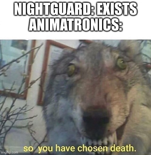 lol | NIGHTGUARD: EXISTS
ANIMATRONICS: | image tagged in so you have chosen death | made w/ Imgflip meme maker