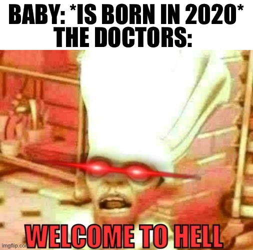 Welcome to hell | THE DOCTORS:; BABY: *IS BORN IN 2020* | image tagged in welcome to hell,2020 | made w/ Imgflip meme maker