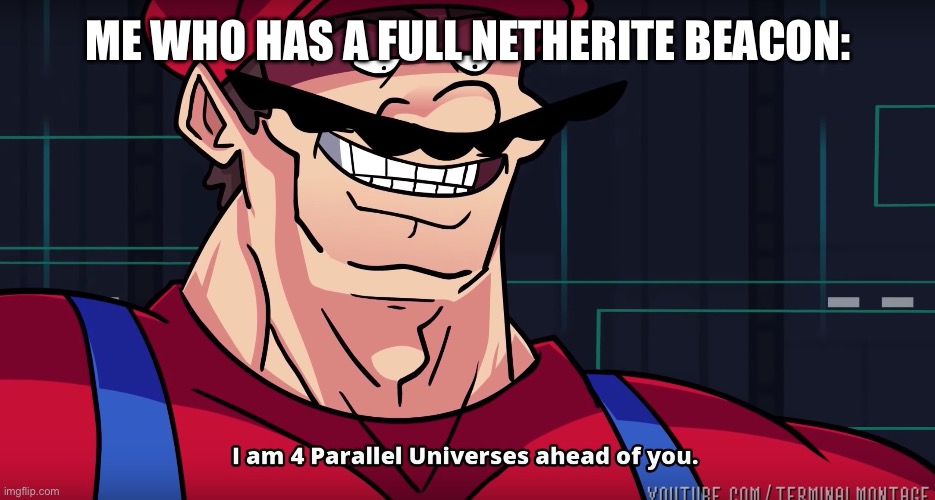 Mario I am four parallel universes ahead of you | ME WHO HAS A FULL NETHERITE BEACON: | image tagged in mario i am four parallel universes ahead of you | made w/ Imgflip meme maker
