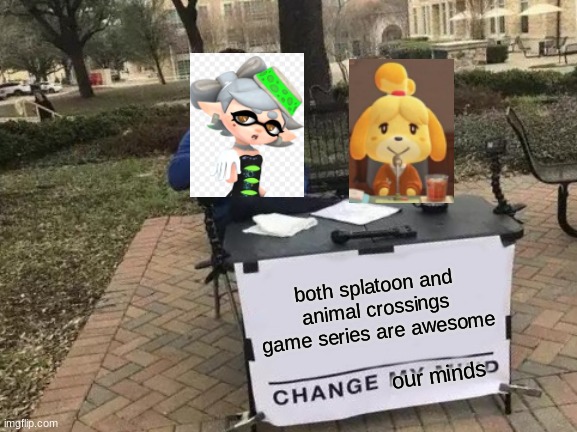 Change My Mind | both splatoon and animal crossings game series are awesome; our minds | image tagged in memes,change my mind | made w/ Imgflip meme maker