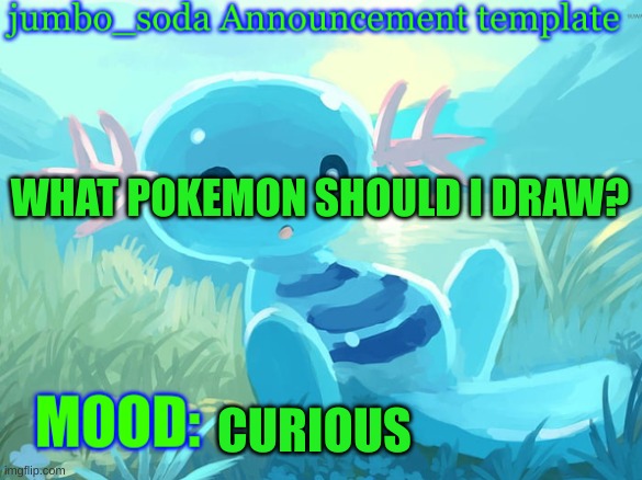 Please don't make them too complicated. | WHAT POKEMON SHOULD I DRAW? CURIOUS | image tagged in jumbo_soda announcement template | made w/ Imgflip meme maker