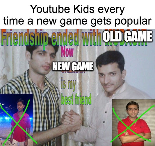 Youtube Kids when they see a super popular game: | Youtube Kids every time a new game gets popular; OLD GAME; NEW GAME | image tagged in friendship ended,youtube kids,video games,games,videogame,why are you reading this | made w/ Imgflip meme maker