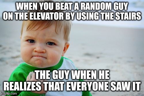 The guy be like: AAAAAAAUUUUUUHHHHHHHH | WHEN YOU BEAT A RANDOM GUY ON THE ELEVATOR BY USING THE STAIRS; THE GUY WHEN HE REALIZES THAT EVERYONE SAW IT | image tagged in memes,success kid original | made w/ Imgflip meme maker