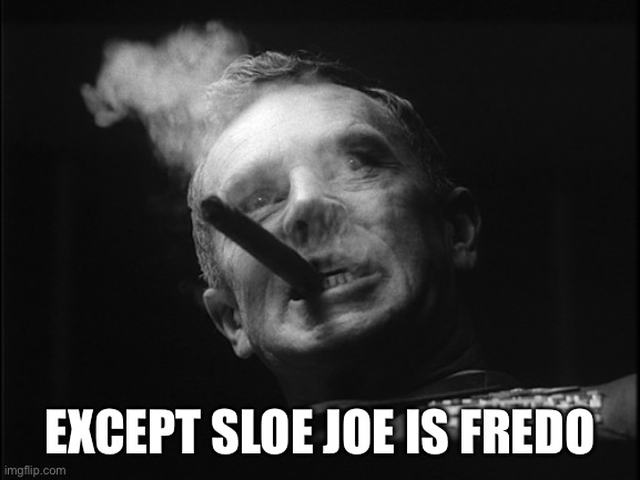 General Ripper (Dr. Strangelove) | EXCEPT SLOE JOE IS FREDO | image tagged in general ripper dr strangelove | made w/ Imgflip meme maker