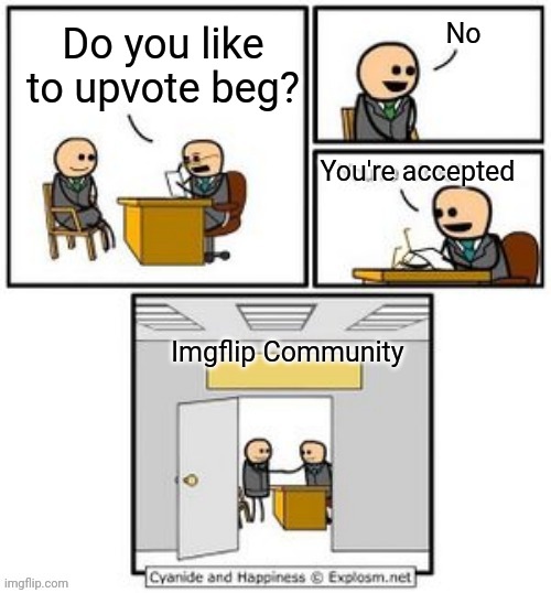 Don't upvote beg. It might save your Imgflip career. | No; Do you like to upvote beg? You're accepted; Imgflip Community | image tagged in your hired | made w/ Imgflip meme maker
