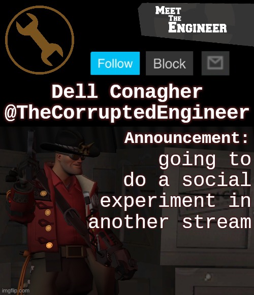 Corrupt's Engineer Announcement Template | going to do a social experiment in another stream | image tagged in corrupt's engineer announcement template | made w/ Imgflip meme maker