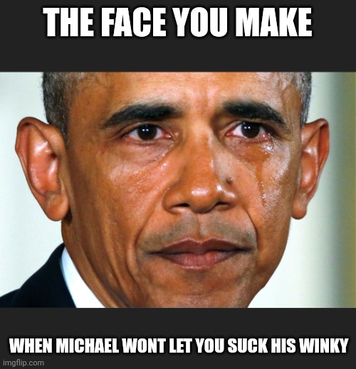THE FACE YOU MAKE; WHEN MICHAEL WONT LET YOU SUCK HIS WINKY | made w/ Imgflip meme maker