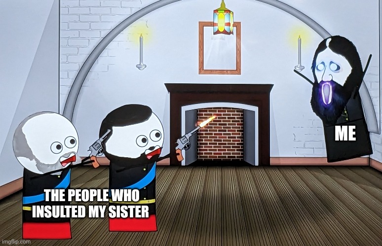 Never insult an evil wizard's sister | ME; THE PEOPLE WHO INSULTED MY SISTER | image tagged in when you piss off a russian wizard | made w/ Imgflip meme maker