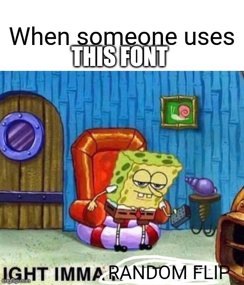 Relatable | When someone uses; THIS FONT; RANDOM FLIP | image tagged in memes,spongebob ight imma head out,oof,oof size large,fuck | made w/ Imgflip meme maker