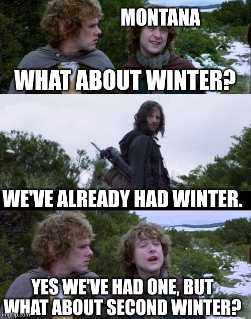 Pippin Second Breakfast | MONTANA; WHAT ABOUT WINTER? WE'VE ALREADY HAD WINTER. YES WE'VE HAD ONE, BUT WHAT ABOUT SECOND WINTER? | image tagged in pippin second breakfast | made w/ Imgflip meme maker