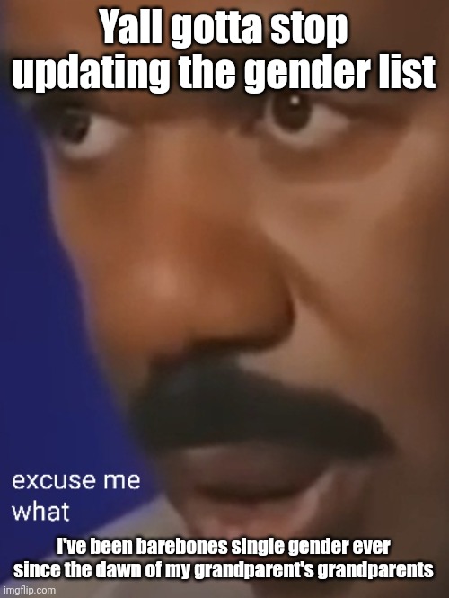 Steve Harvey questioning reality | Yall gotta stop updating the gender list; I've been barebones single gender ever since the dawn of my grandparent's grandparents | image tagged in steve harvey questioning reality | made w/ Imgflip meme maker