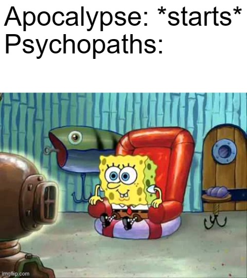 Psycopaths react to Apoclypses | Apocalypse: *starts*
Psychopaths: | image tagged in spongebob hype tv | made w/ Imgflip meme maker