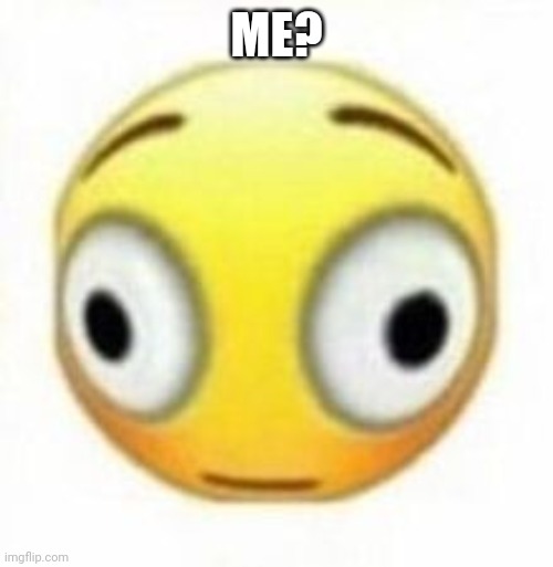 ME? | image tagged in cursed flustered emoji | made w/ Imgflip meme maker