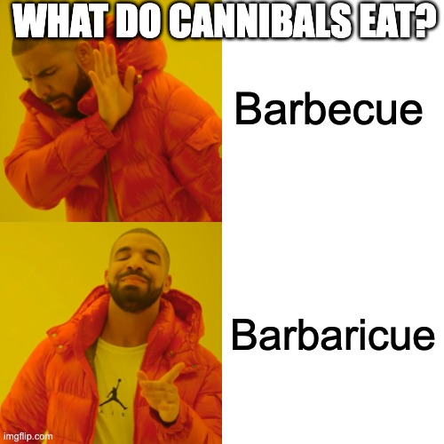 Am I wrong? | Barbecue; WHAT DO CANNIBALS EAT? Barbaricue | image tagged in memes,drake hotline bling | made w/ Imgflip meme maker