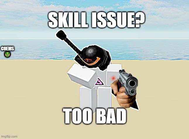 skill issue | SKILL ISSUE? COEMS 🤑; TOO BAD | image tagged in funny memes | made w/ Imgflip meme maker