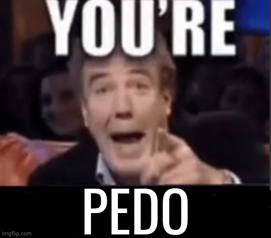 You're X (Blank) | PEDO | image tagged in you're x blank | made w/ Imgflip meme maker