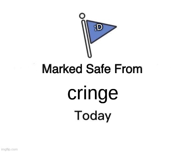 Marked Safe From | :D; cringe | image tagged in memes,marked safe from | made w/ Imgflip meme maker