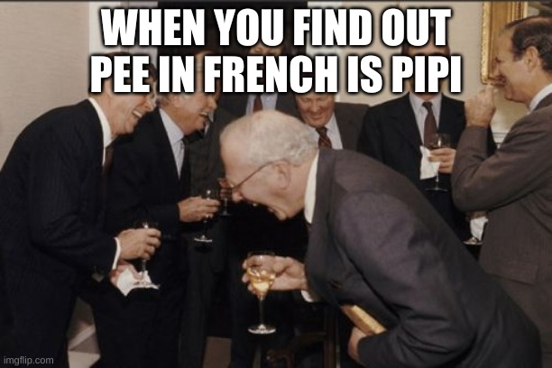 Laughing Men In Suits | WHEN YOU FIND OUT PEE IN FRENCH IS PIPI | image tagged in memes,laughing men in suits | made w/ Imgflip meme maker