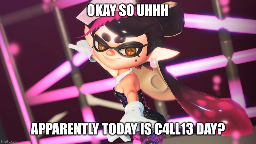 Idk | OKAY SO UHHH; APPARENTLY TODAY IS C4LL13 DAY? | made w/ Imgflip meme maker