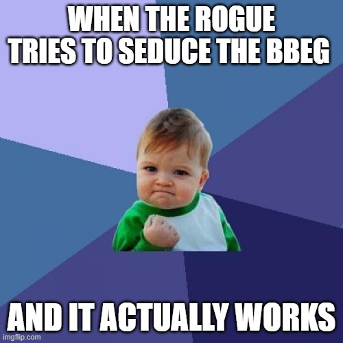 Success Kid | WHEN THE ROGUE TRIES TO SEDUCE THE BBEG; AND IT ACTUALLY WORKS | image tagged in memes,success kid | made w/ Imgflip meme maker