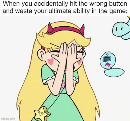 The Pain we always have... | When you accidentally hit the wrong button and waste your ultimate ability in the game: | image tagged in star butterfly severe facepalm,gaming,star vs the forces of evil,memes,funny,so true memes | made w/ Imgflip meme maker