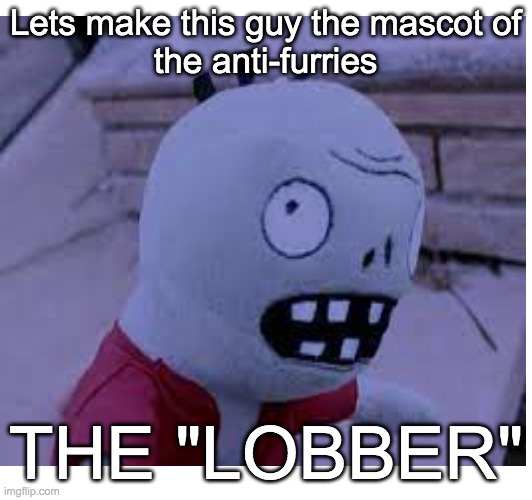 He Explodes Them | Lets make this guy the mascot of
the anti-furries; THE "LOBBER" | image tagged in pvz,anti furry,memes,furry hunting license | made w/ Imgflip meme maker