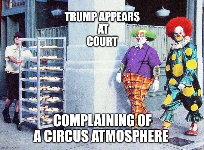 Seriously though | TRUMP APPEARS 
AT
COURT; COMPLAINING OF A CIRCUS ATMOSPHERE | image tagged in clowns and pies,justice,rapist,scumbag | made w/ Imgflip meme maker