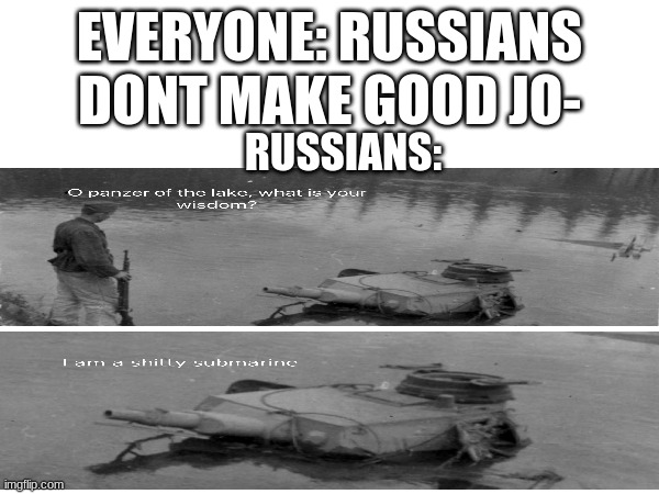 russians dont make good jo | EVERYONE: RUSSIANS DONT MAKE GOOD JO-; RUSSIANS: | image tagged in oh panzer of the lake whats your wisdom | made w/ Imgflip meme maker