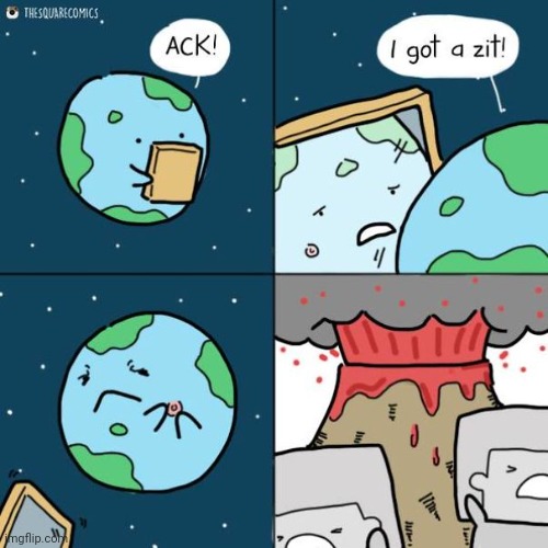 The Earth's zit | image tagged in earth,volcano,zit,pimple,comics,comics/cartoons | made w/ Imgflip meme maker