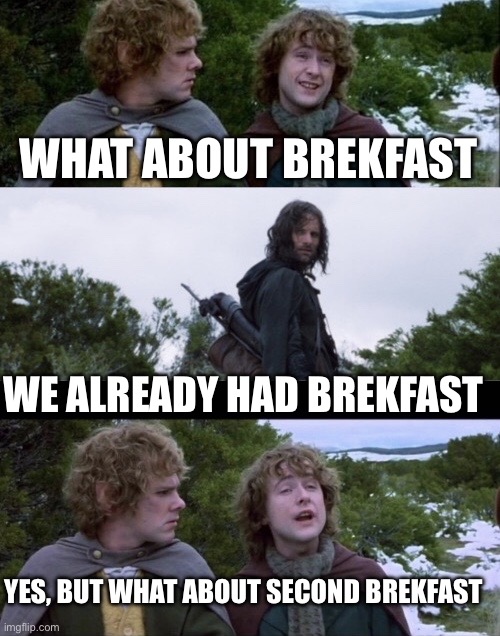 My fav part of lord of the rings | WHAT ABOUT BREKFAST; WE ALREADY HAD BREKFAST; YES, BUT WHAT ABOUT SECOND BREKFAST | image tagged in pippin second breakfast | made w/ Imgflip meme maker