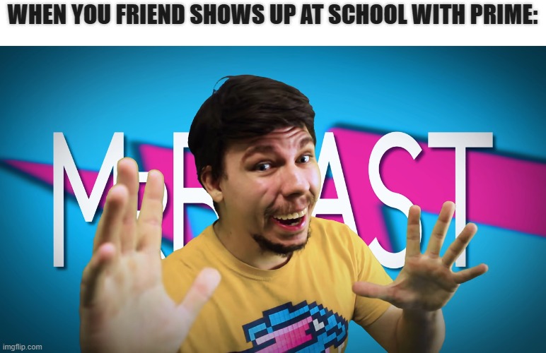 Prime | WHEN YOU FRIEND SHOWS UP AT SCHOOL WITH PRIME: | image tagged in fake mrbeast,prime,school,mrbeast | made w/ Imgflip meme maker