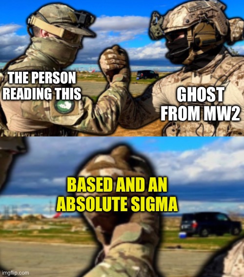 Only exception is that the person reading this is also a gigachad | GHOST FROM MW2; THE PERSON READING THIS; BASED AND AN ABSOLUTE SIGMA | image tagged in soldiers teaming,wholesome | made w/ Imgflip meme maker