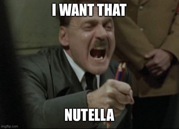 Hitler Downfall | I WANT THAT NUTELLA | image tagged in hitler downfall | made w/ Imgflip meme maker