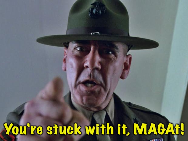 Drill Sergeant | You're stuck with it, MAGAt! | image tagged in drill sergeant | made w/ Imgflip meme maker