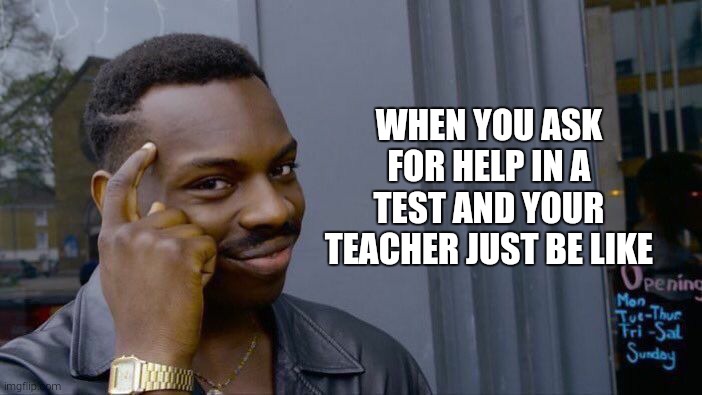 Teachers... | WHEN YOU ASK FOR HELP IN A TEST AND YOUR TEACHER JUST BE LIKE | image tagged in memes | made w/ Imgflip meme maker