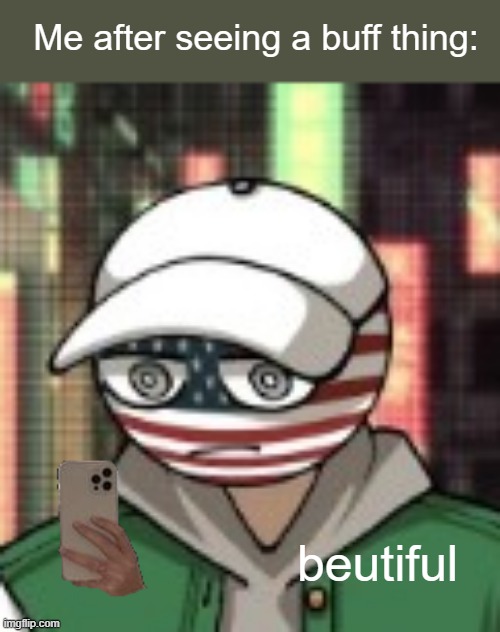 I spend like 2 minutes staring at it (ﾉ*･ω･)ﾉ | Me after seeing a buff thing:; beutiful | image tagged in usa,memes,buff,countryhumans | made w/ Imgflip meme maker