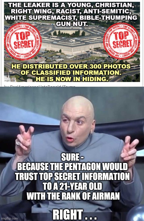 Not so 'top secret' | SURE -
BECAUSE THE PENTAGON WOULD TRUST TOP SECRET INFORMATION TO A 21-YEAR OLD
 WITH THE RANK OF AIRMAN; RIGHT . . . | image tagged in dr evil quotes,leftists,conspiracy,liberals,democrats | made w/ Imgflip meme maker