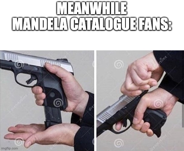 Loading gun | MEANWHILE MANDELA CATALOGUE FANS: | image tagged in loading gun | made w/ Imgflip meme maker