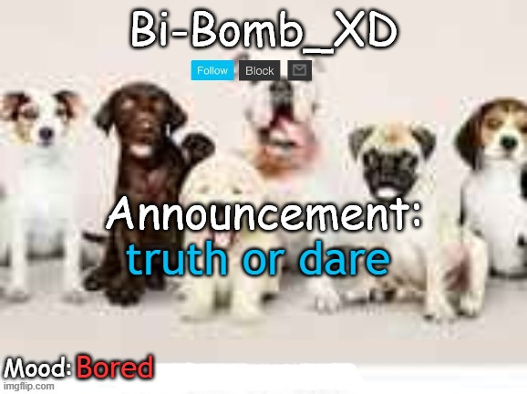 Bi-Bomb's announcement temp (Thx TheBlookWhoKirbs) | truth or dare; Bored | image tagged in bi-bomb's announcement temp thx theblookwhokirbs | made w/ Imgflip meme maker