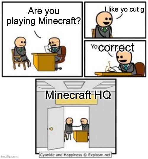 Memes in memes | I like yo cut g; Are you playing Minecraft? correct; Minecraft HQ | image tagged in your hired,memes,minecraft,headquarters,interview | made w/ Imgflip meme maker