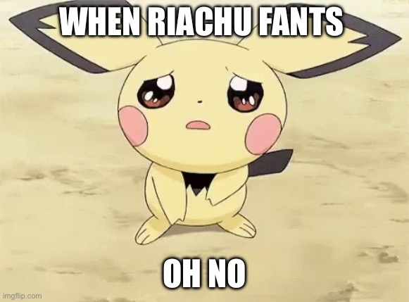 Sad pichu | WHEN RIACHU FANTS; OH NO | image tagged in sad pichu | made w/ Imgflip meme maker