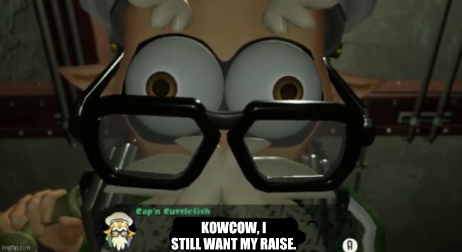 Where raise? | KOWCOW, I STILL WANT MY RAISE. | image tagged in cap n cuttlefish talking to you,memes,splatoon | made w/ Imgflip meme maker
