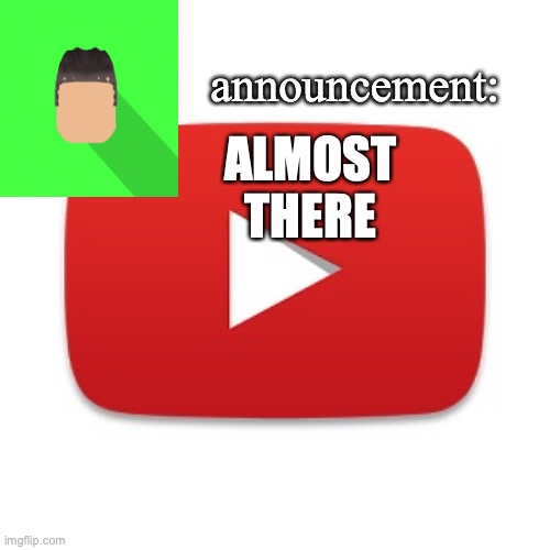 Kyrian247 announcement | ALMOST THERE | image tagged in kyrian247 announcement | made w/ Imgflip meme maker