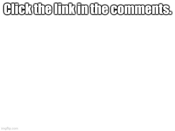 Click the link in the comments. | made w/ Imgflip meme maker
