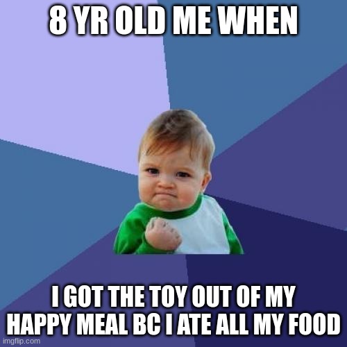 Success Kid Meme | 8 YR OLD ME WHEN; I GOT THE TOY OUT OF MY HAPPY MEAL BC I ATE ALL MY FOOD | image tagged in memes,success kid | made w/ Imgflip meme maker