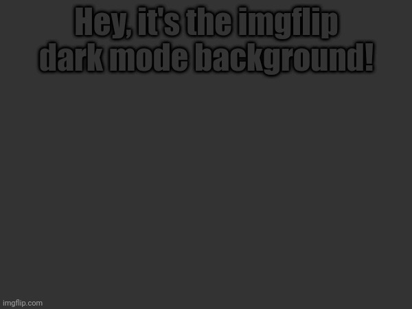 Hey, it's the imgflip dark mode background! | made w/ Imgflip meme maker